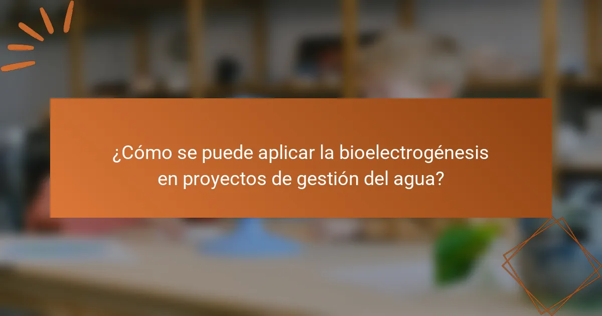 ¿Cómo se puede aplicar la bioelectrogénesis en proyectos de gestión del agua?