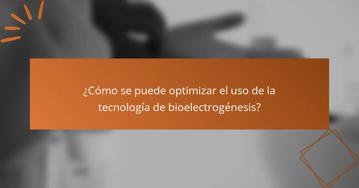 ¿Cómo se puede optimizar el uso de la tecnología de bioelectrogénesis?