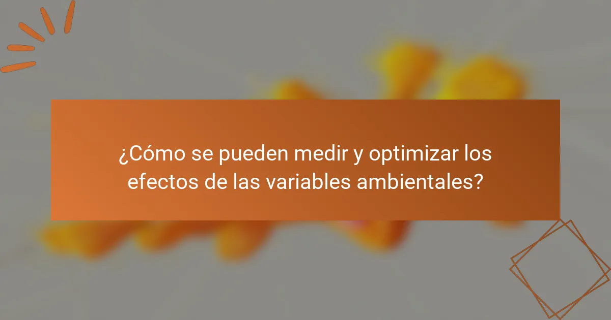¿Cómo se pueden medir y optimizar los efectos de las variables ambientales?