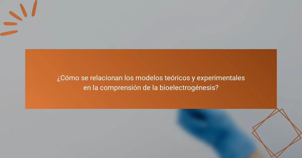 ¿Cómo se relacionan los modelos teóricos y experimentales en la comprensión de la bioelectrogénesis?