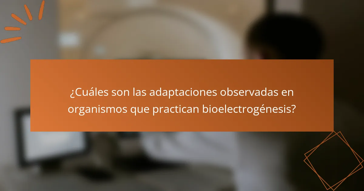 ¿Cuáles son las adaptaciones observadas en organismos que practican bioelectrogénesis?