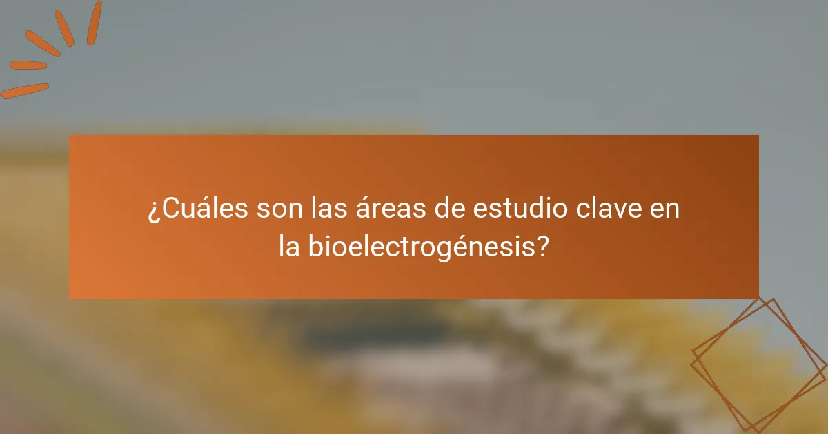 ¿Cuáles son las áreas de estudio clave en la bioelectrogénesis?