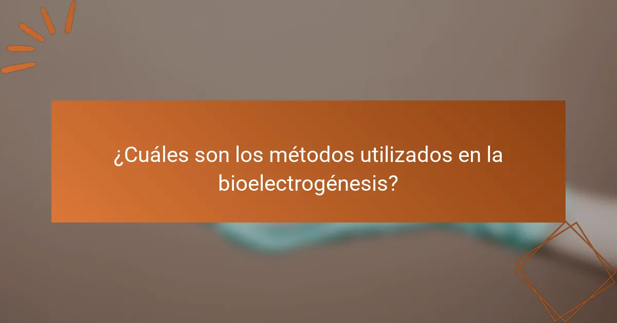 ¿Cuáles son los métodos utilizados en la bioelectrogénesis?