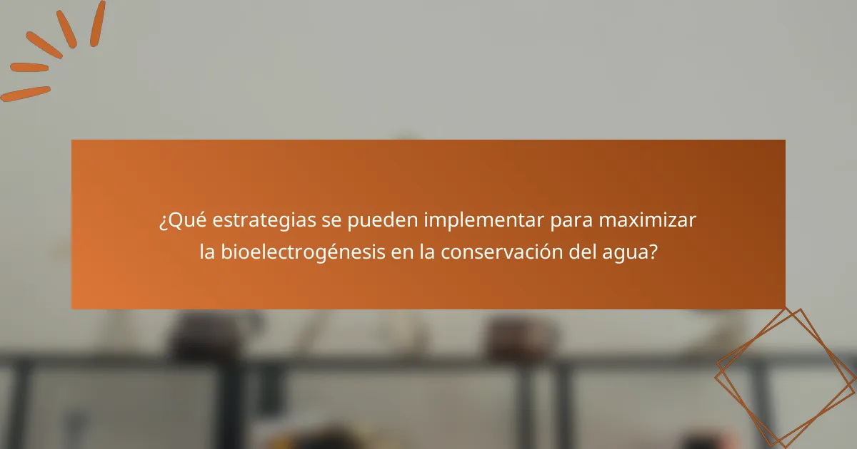 ¿Qué estrategias se pueden implementar para maximizar la bioelectrogénesis en la conservación del agua?