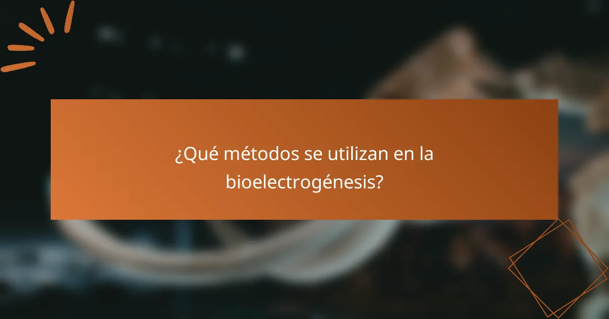 ¿Qué métodos se utilizan en la bioelectrogénesis?
