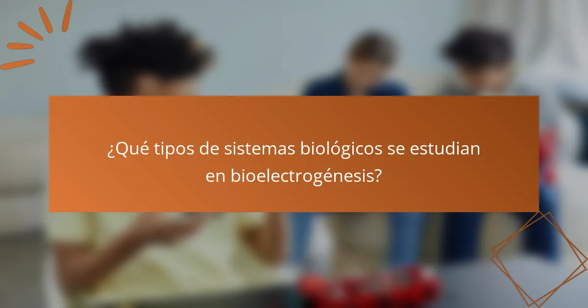 ¿Qué tipos de sistemas biológicos se estudian en bioelectrogénesis?
